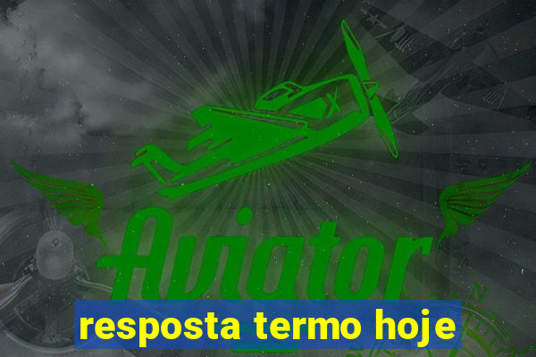 resposta termo hoje